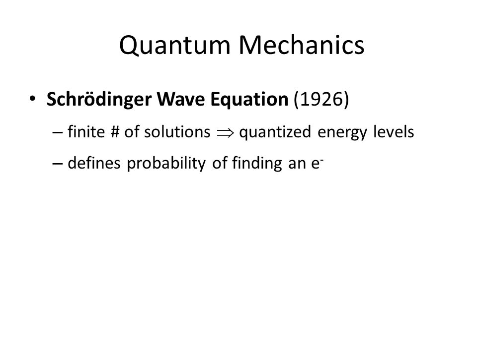 Quantum Mechanics Schrödinger Wave Equation (1926) – finite # of solutions  quantized energy levels – defines probability of finding an e -