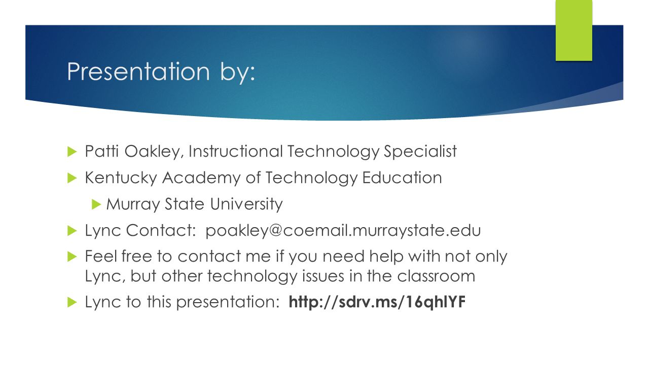 Presentation by:  Patti Oakley, Instructional Technology Specialist  Kentucky Academy of Technology Education  Murray State University  Lync Contact:  Feel free to contact me if you need help with not only Lync, but other technology issues in the classroom  Lync to this presentation: