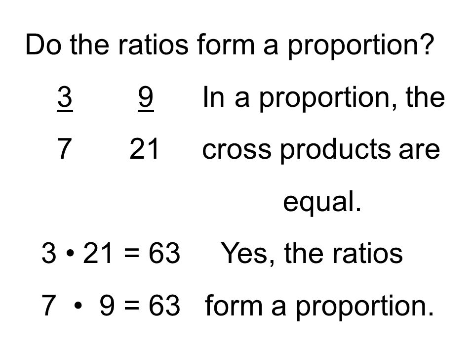 Do the ratios form a proportion. 3 9 In a proportion, the 7 21 cross products are equal.