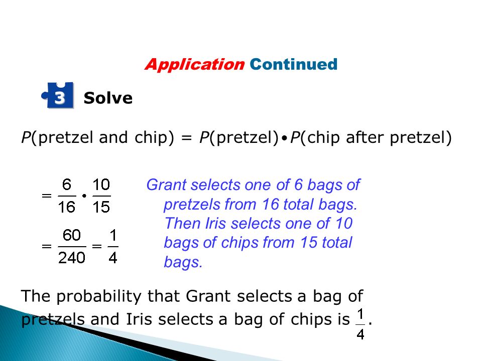 Solve 3 P(pretzel and chip) = P(pretzel) P(chip after pretzel) Grant selects one of 6 bags of pretzels from 16 total bags.