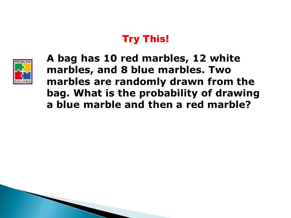 Try This. A bag has 10 red marbles, 12 white marbles, and 8 blue marbles.