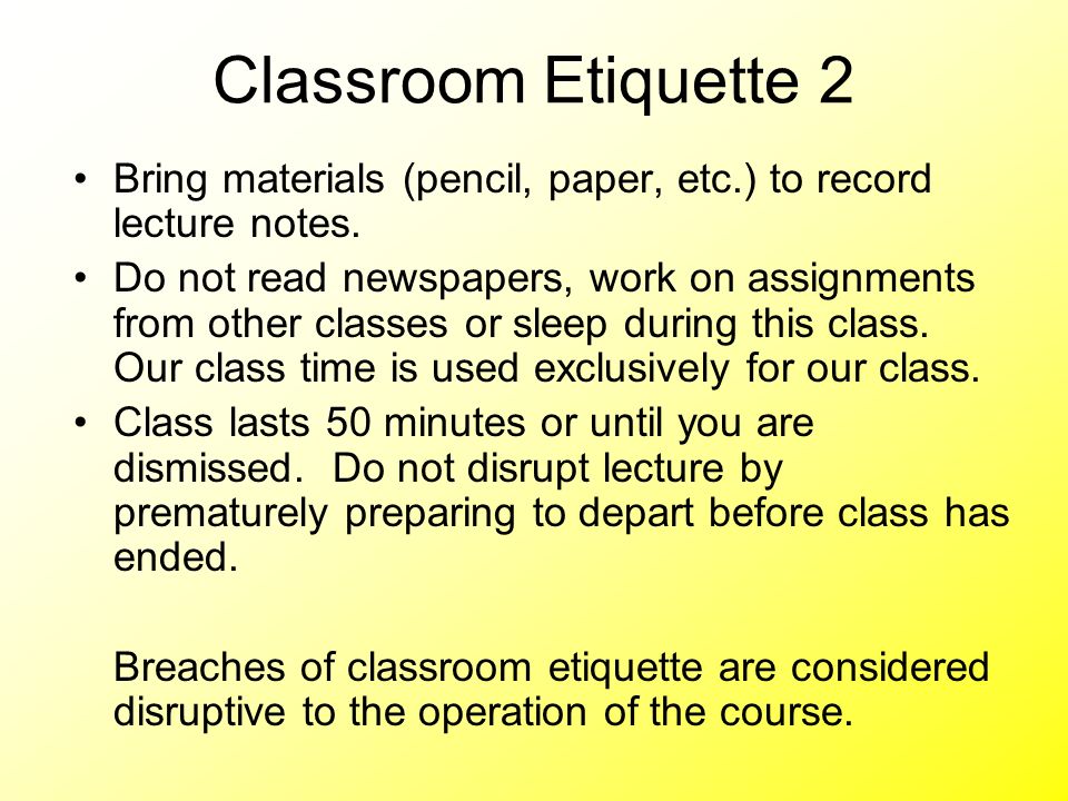 Classroom Etiquette 2 Bring materials (pencil, paper, etc.) to record lecture notes.