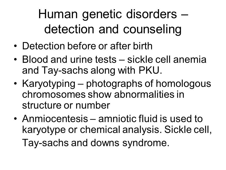 Human genetic disorders – detection and counseling Detection before or after birth Blood and urine tests – sickle cell anemia and Tay-sachs along with PKU.