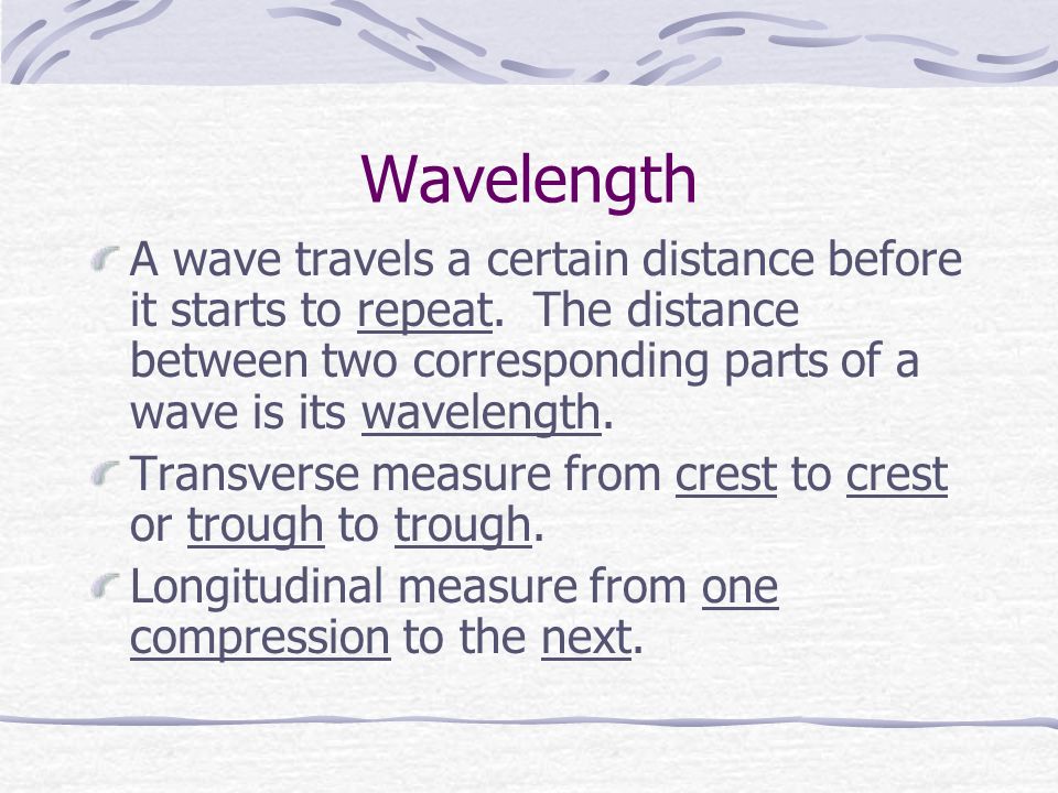 Wavelength A wave travels a certain distance before it starts to repeat.