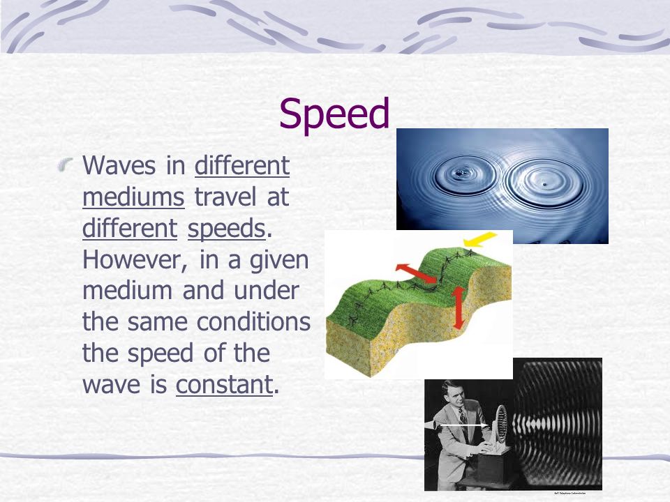 Speed Waves in different mediums travel at different speeds.