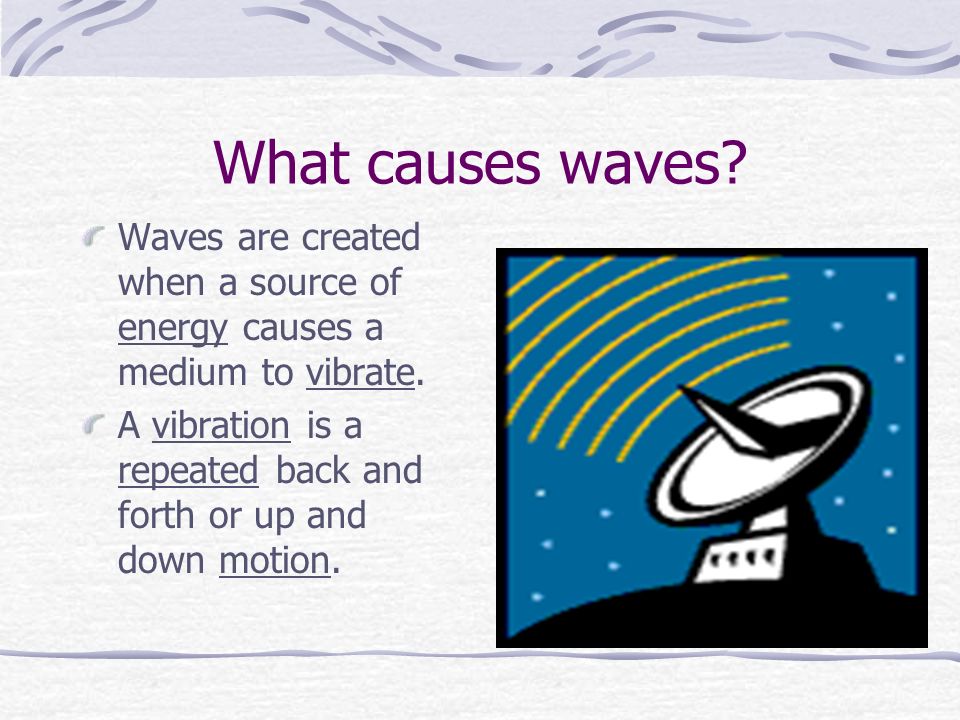 What causes waves. Waves are created when a source of energy causes a medium to vibrate.