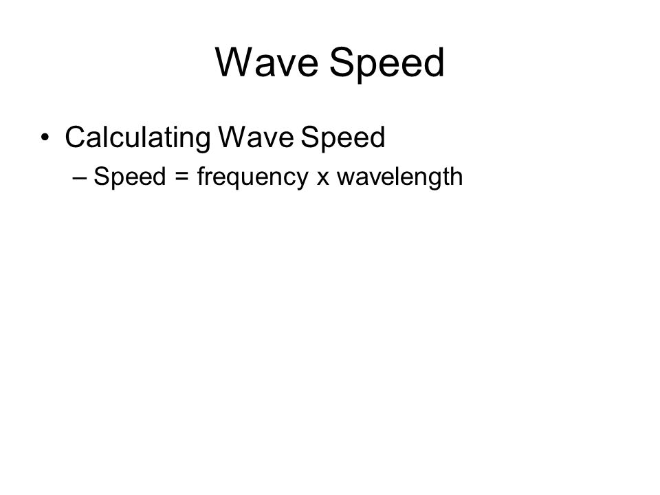 Wave Speed Calculating Wave Speed –Speed = frequency x wavelength