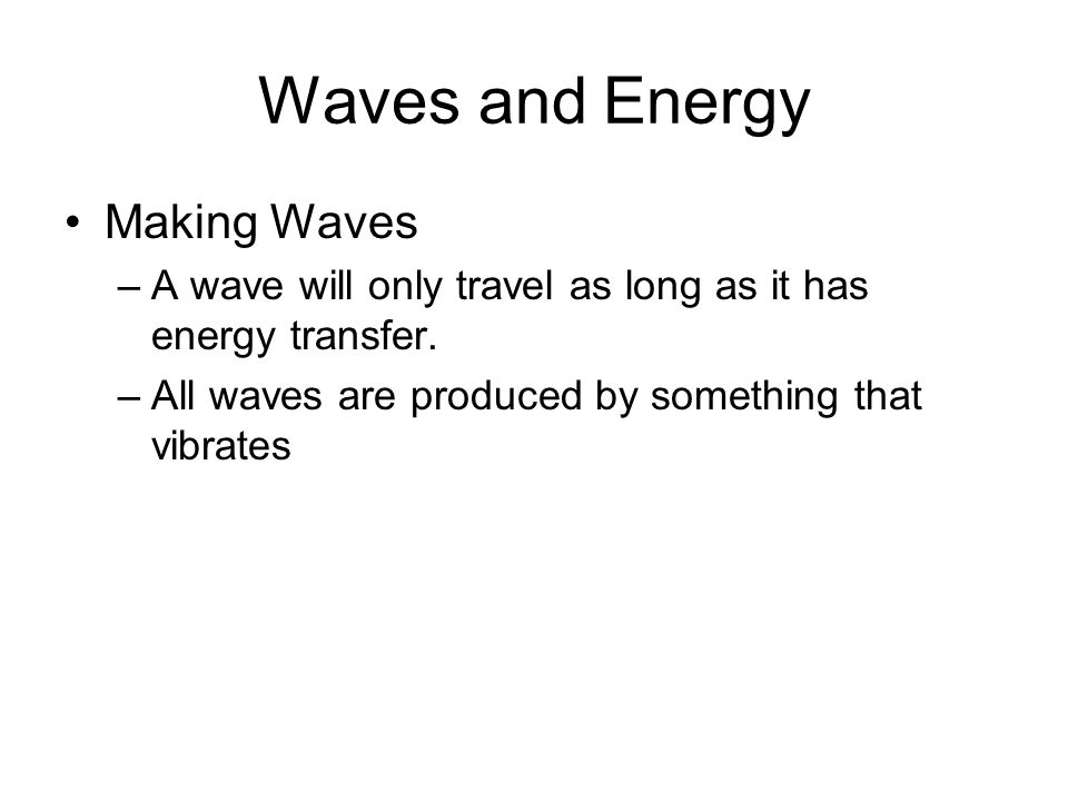 Waves and Energy Making Waves –A wave will only travel as long as it has energy transfer.