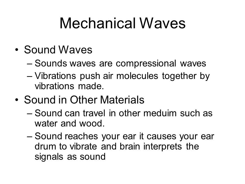 Mechanical Waves Sound Waves –Sounds waves are compressional waves –Vibrations push air molecules together by vibrations made.