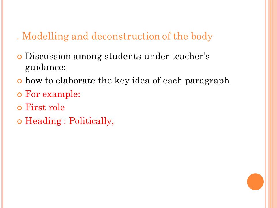 . Modelling and deconstruction of the body Discussion among students under teacher’s guidance: how to elaborate the key idea of each paragraph For example: First role Heading : Politically,