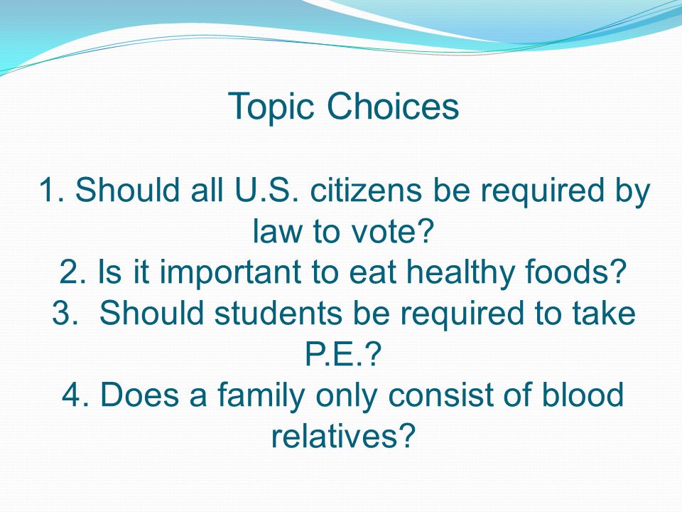 Topic Choices 1. Should all U.S. citizens be required by law to vote.