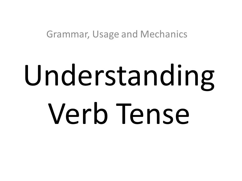 Understanding Verb Tense Grammar, Usage and Mechanics