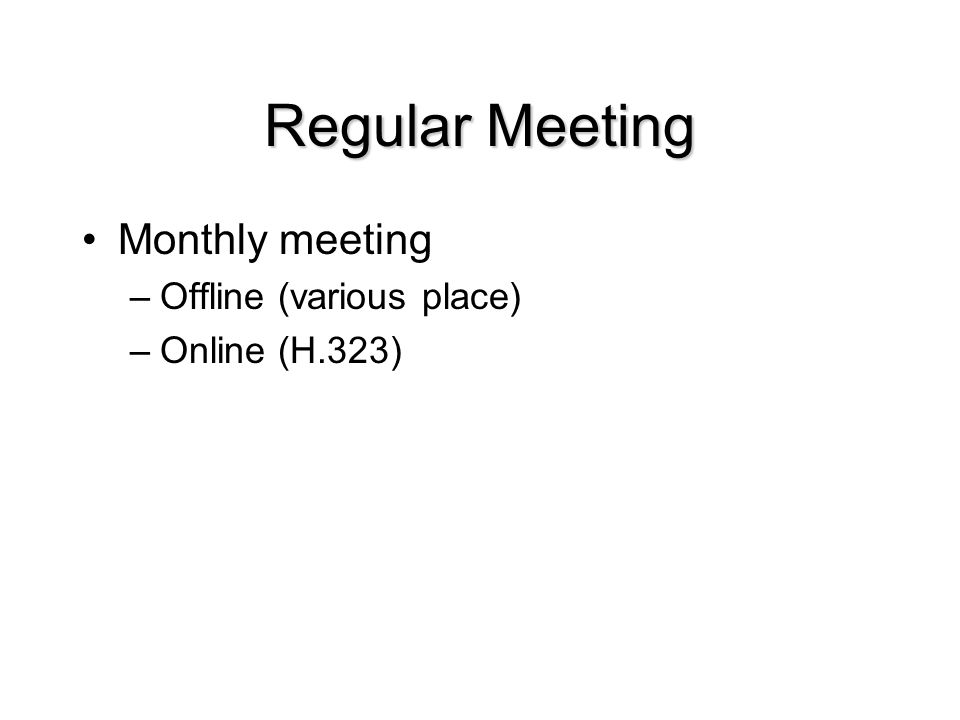 Regular Meeting Monthly meeting –Offline (various place) –Online (H.323)