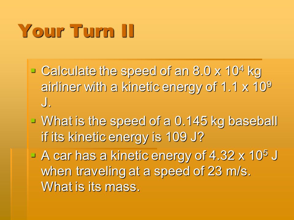 Your Turn II  Calculate the speed of an 8.0 x 10 4 kg airliner with a kinetic energy of 1.1 x 10 9 J.