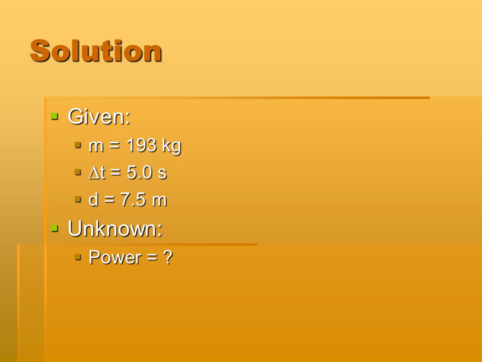 Solution  Given:  m = 193 kg  ∆t = 5.0 s  d = 7.5 m  Unknown:  Power =