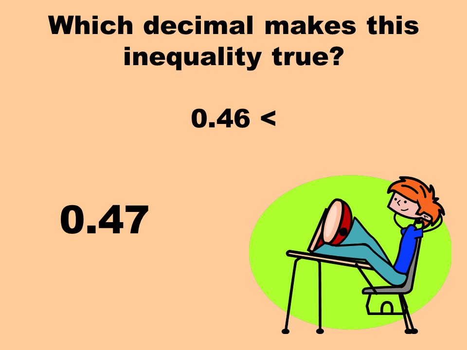 Which decimal makes this inequality true 0.46 < 0.47