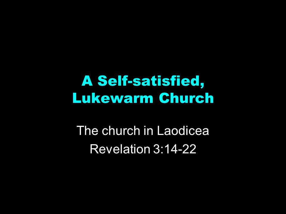 A Self-satisfied, Lukewarm Church The church in Laodicea Revelation 3:14-22