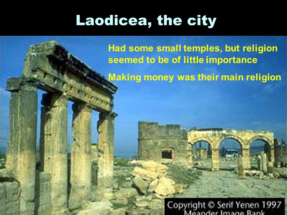 Laodicea, the city Had some small temples, but religion seemed to be of little importance Making money was their main religion