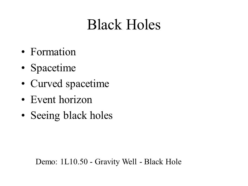 Black Holes Formation Spacetime Curved spacetime Event horizon Seeing black holes Demo: 1L Gravity Well - Black Hole
