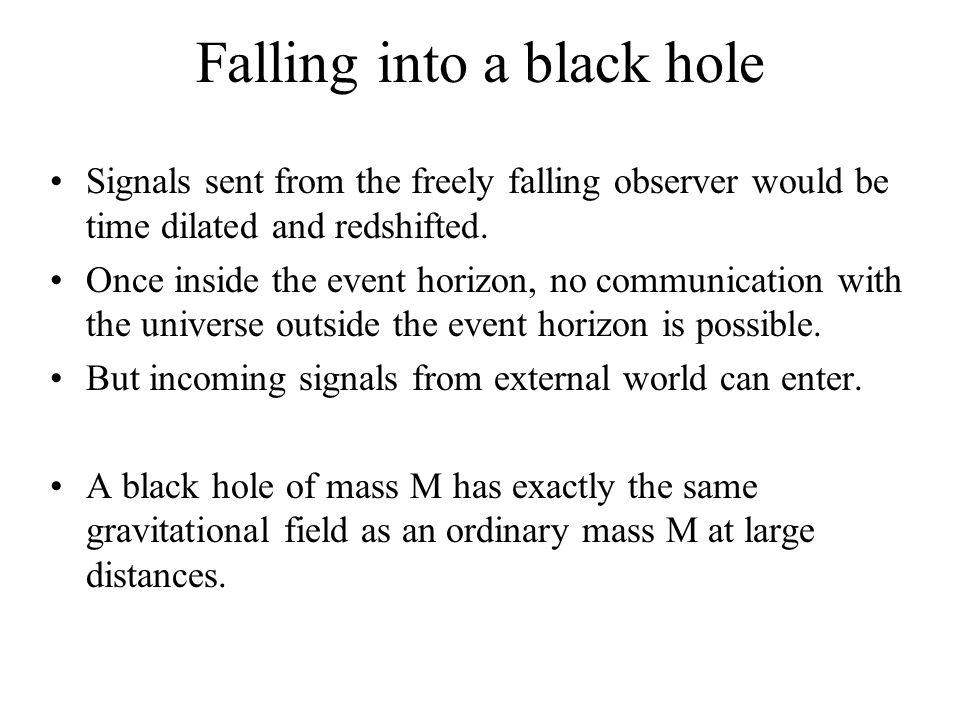 Falling into a black hole Signals sent from the freely falling observer would be time dilated and redshifted.