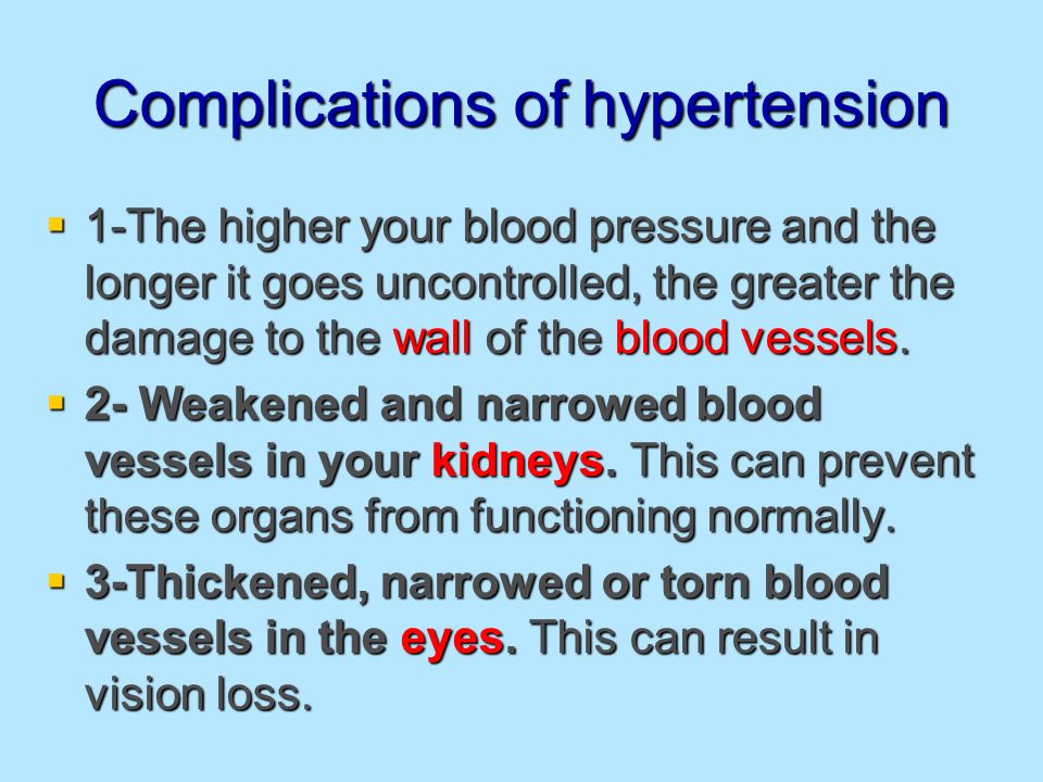 Complications of hypertension  1-The higher your blood pressure and the longer it goes uncontrolled, the greater the damage to the wall of the blood vessels.