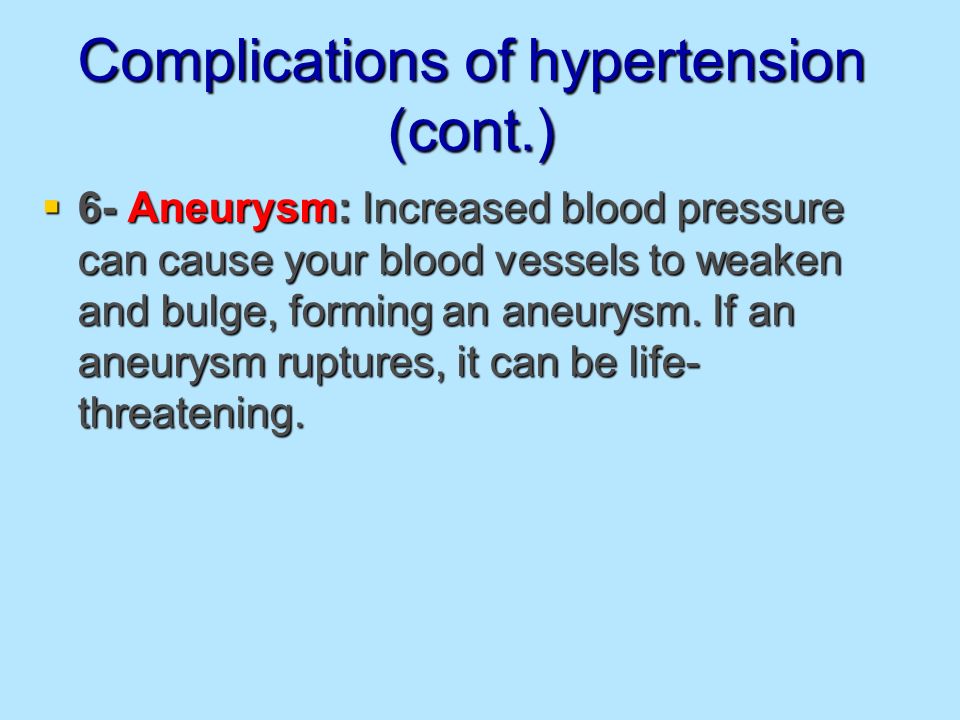 Complications of hypertension (cont.)  6- Aneurysm: Increased blood pressure can cause your blood vessels to weaken and bulge, forming an aneurysm.