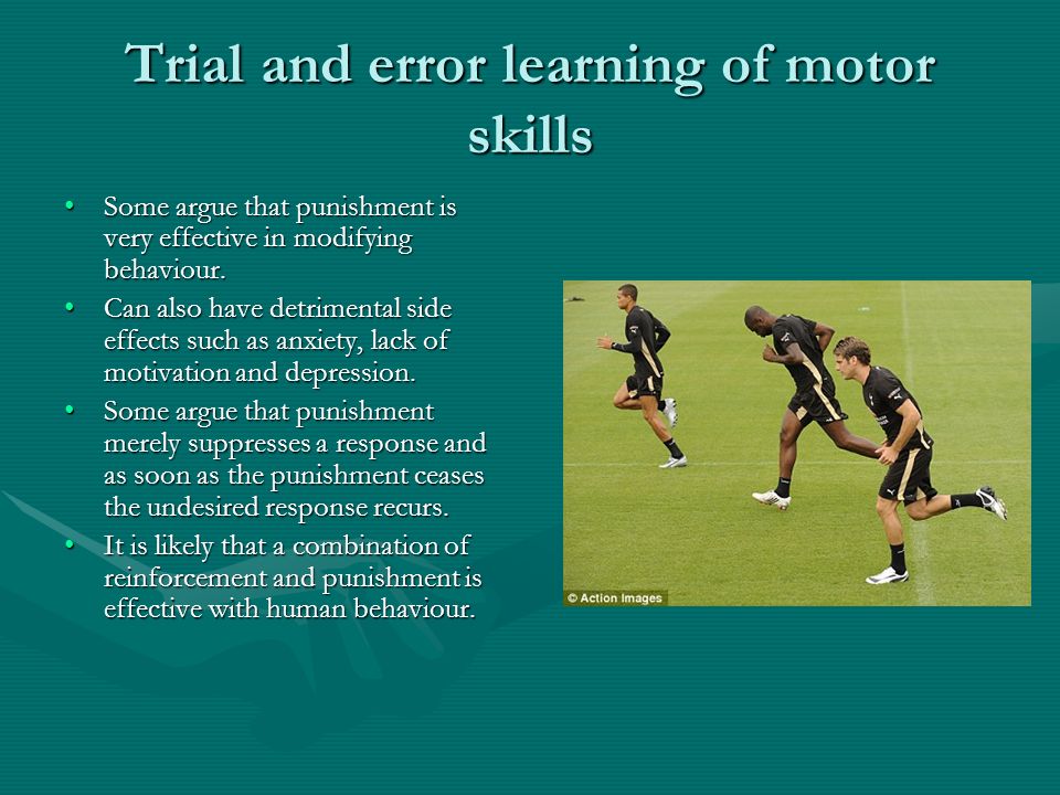 Trial and error learning of motor skills Some argue that punishment is very effective in modifying behaviour.Some argue that punishment is very effective in modifying behaviour.