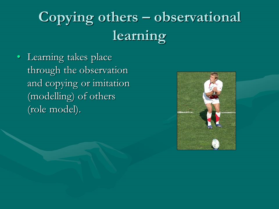 Copying others – observational learning Learning takes place through the observation and copying or imitation (modelling) of others (role model).Learning takes place through the observation and copying or imitation (modelling) of others (role model).