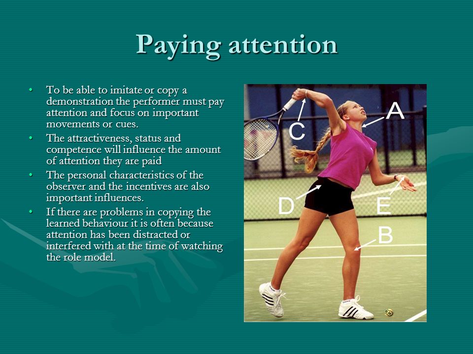 Paying attention To be able to imitate or copy a demonstration the performer must pay attention and focus on important movements or cues.To be able to imitate or copy a demonstration the performer must pay attention and focus on important movements or cues.