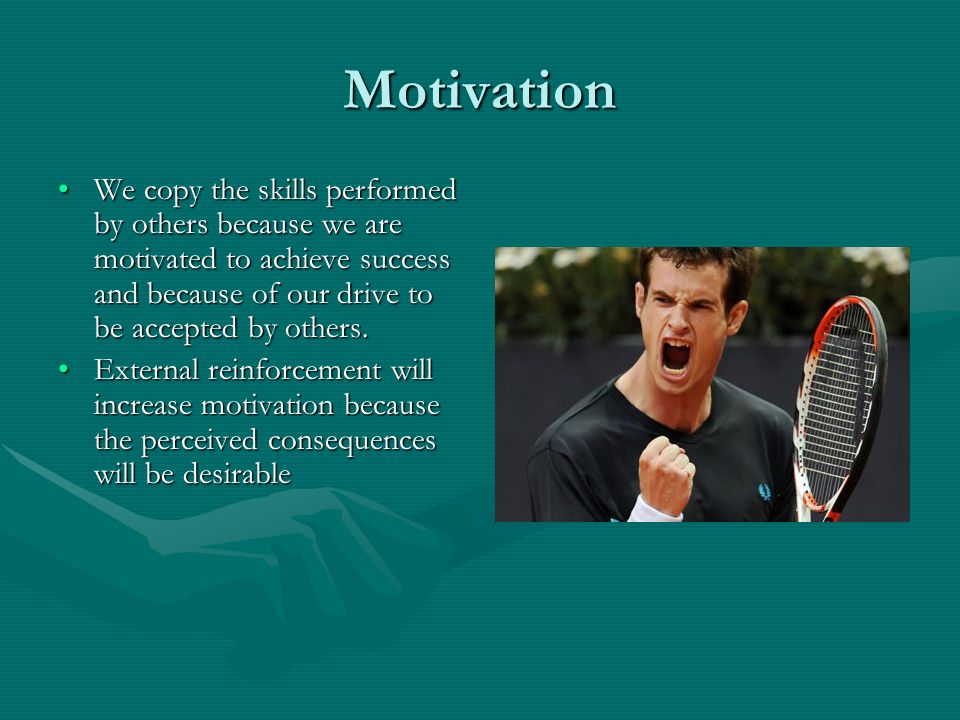 Motivation We copy the skills performed by others because we are motivated to achieve success and because of our drive to be accepted by others.We copy the skills performed by others because we are motivated to achieve success and because of our drive to be accepted by others.