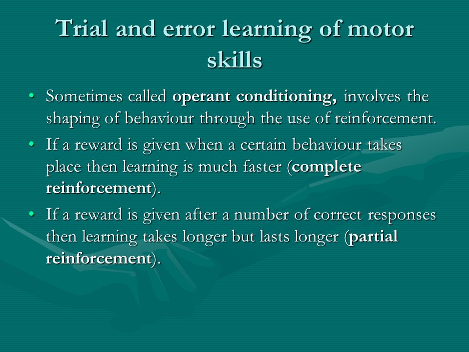 Trial and error learning of motor skills Sometimes called operant conditioning, involves the shaping of behaviour through the use of reinforcement.Sometimes called operant conditioning, involves the shaping of behaviour through the use of reinforcement.