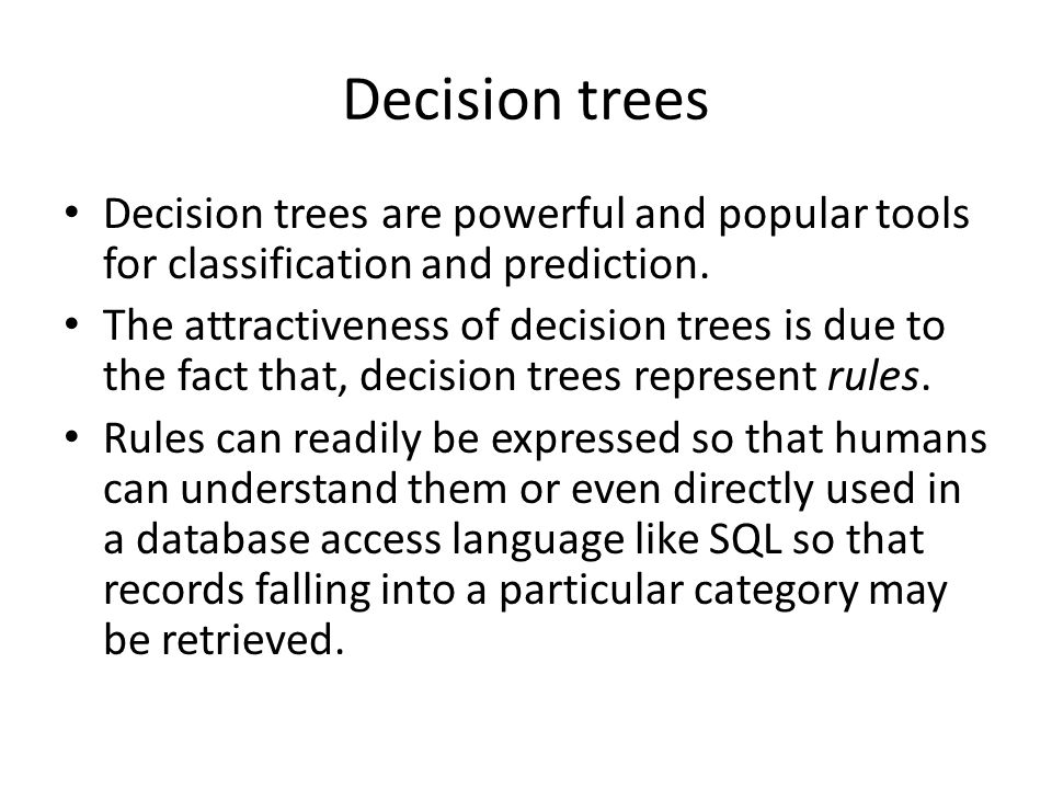 Decision trees Decision trees are powerful and popular tools for classification and prediction.