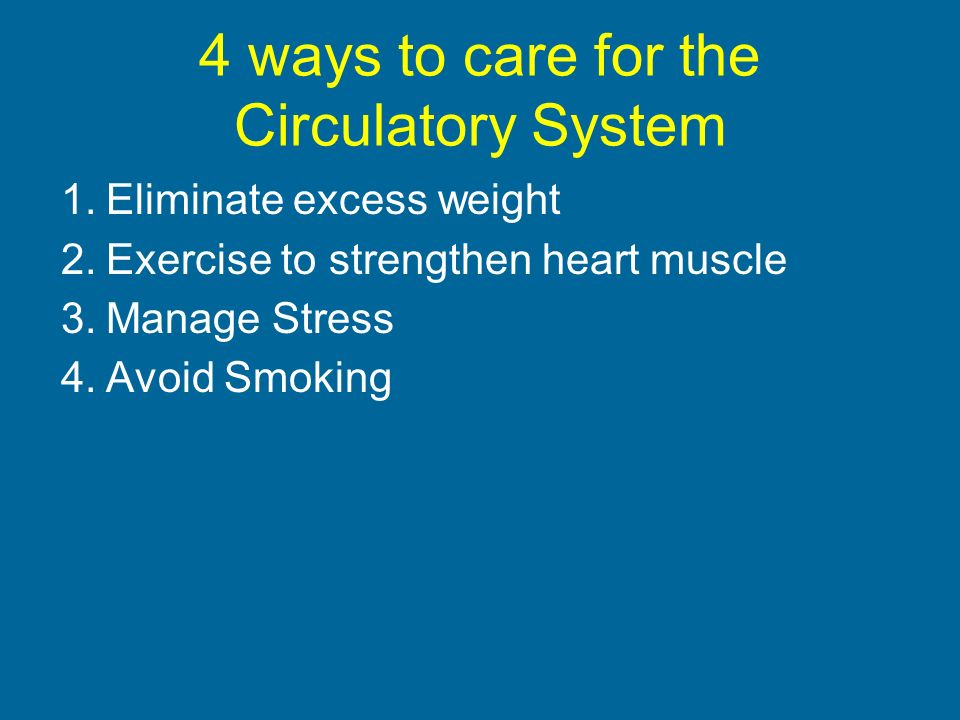 4 ways to care for the Circulatory System 1.Eliminate excess weight 2.Exercise to strengthen heart muscle 3.Manage Stress 4.Avoid Smoking