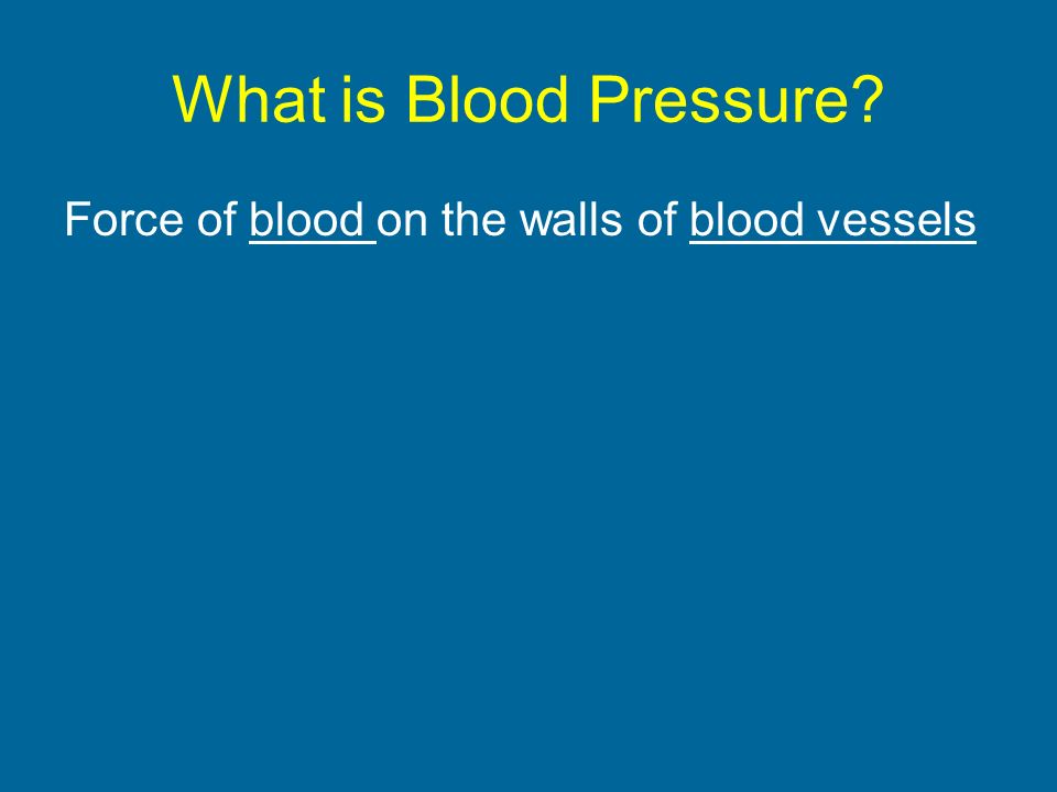 What is Blood Pressure Force of blood on the walls of blood vessels