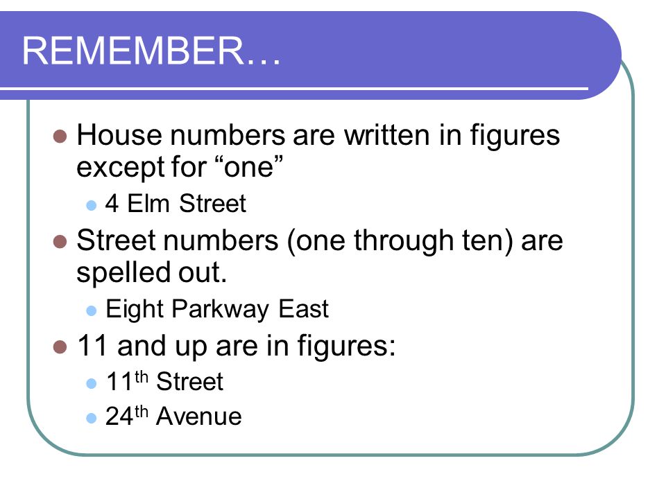 REMEMBER… House numbers are written in figures except for one 4 Elm Street Street numbers (one through ten) are spelled out.