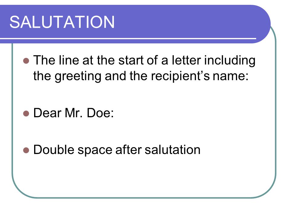 SALUTATION The line at the start of a letter including the greeting and the recipient’s name: Dear Mr.