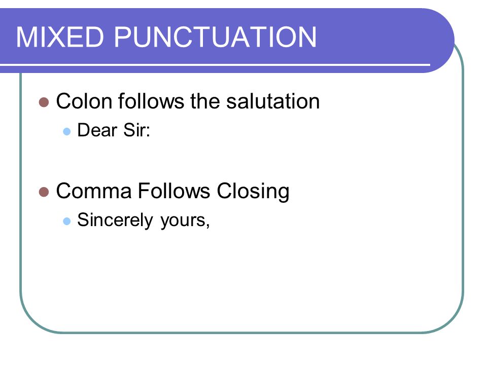 MIXED PUNCTUATION Colon follows the salutation Dear Sir: Comma Follows Closing Sincerely yours,