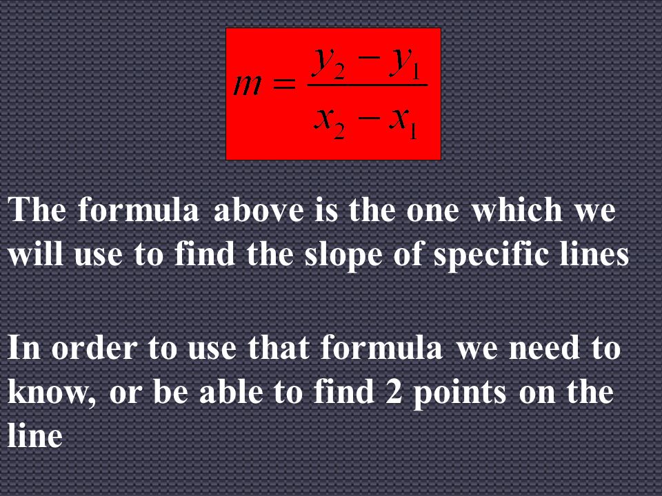The formula above is the one which we will use to find the slope of specific lines In order to use that formula we need to know, or be able to find 2 points on the line