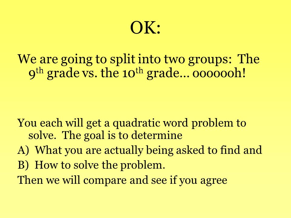 OK: We are going to split into two groups: The 9 th grade vs.