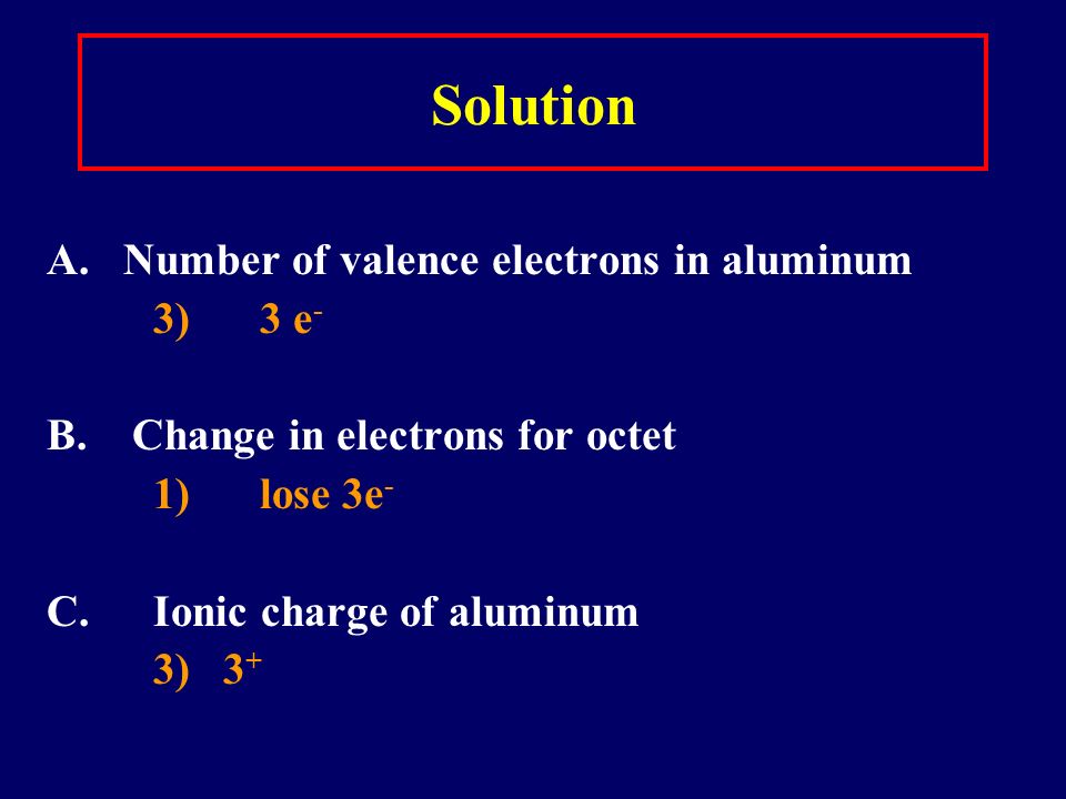 Learning Check A. Number of valence electrons in aluminum 1) 1 e - 2) 2 e - 3) 3 e - B.
