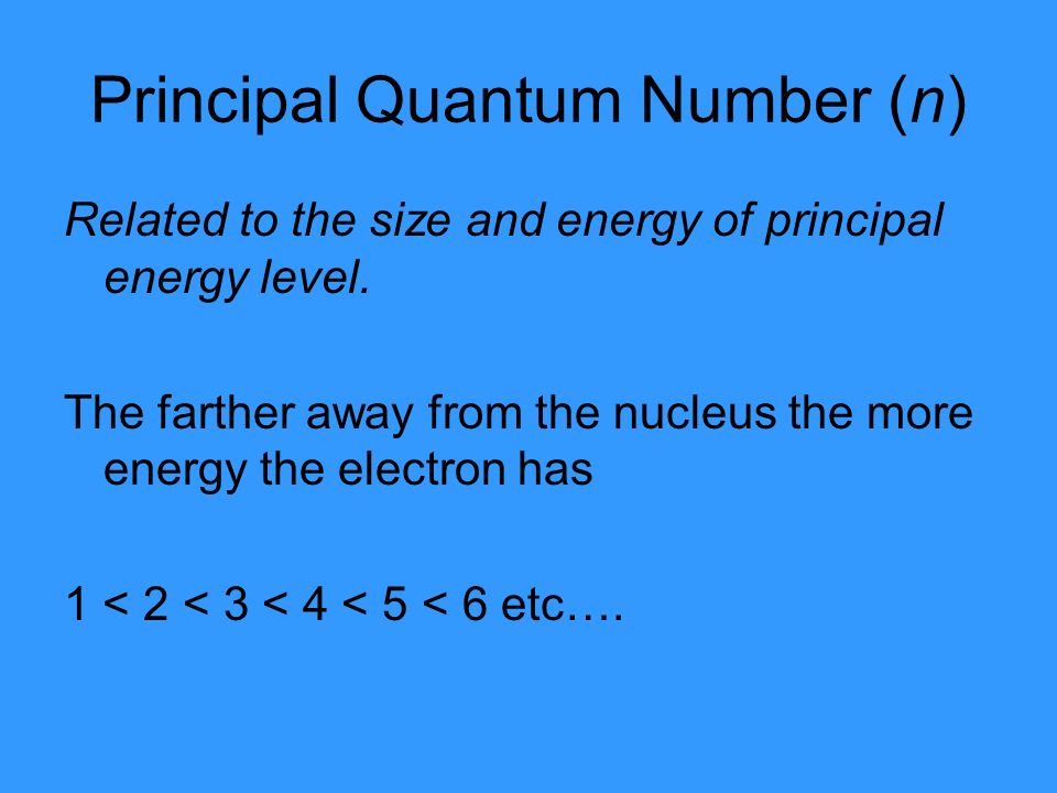 Principal Quantum Number (n) Related to the size and energy of principal energy level.
