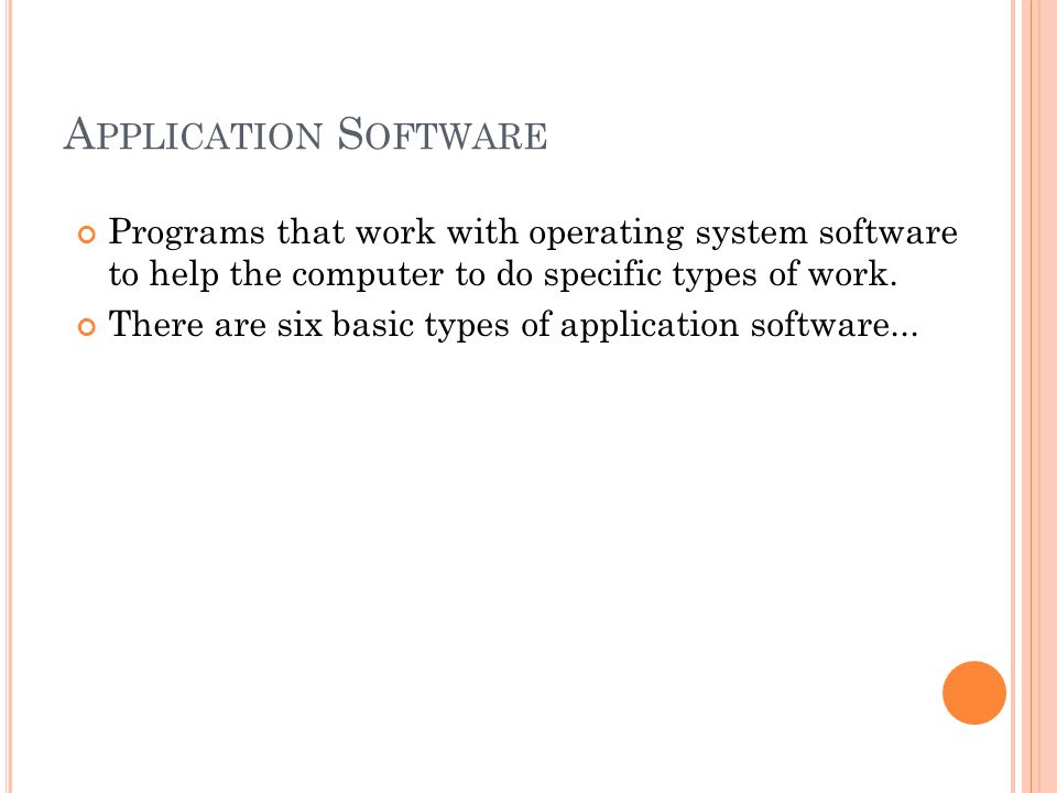 A PPLICATION S OFTWARE Programs that work with operating system software to help the computer to do specific types of work.