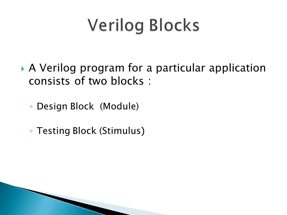 A Verilog program for a particular application consists of two blocks : ◦ Design Block (Module) ◦ Testing Block (Stimulus )