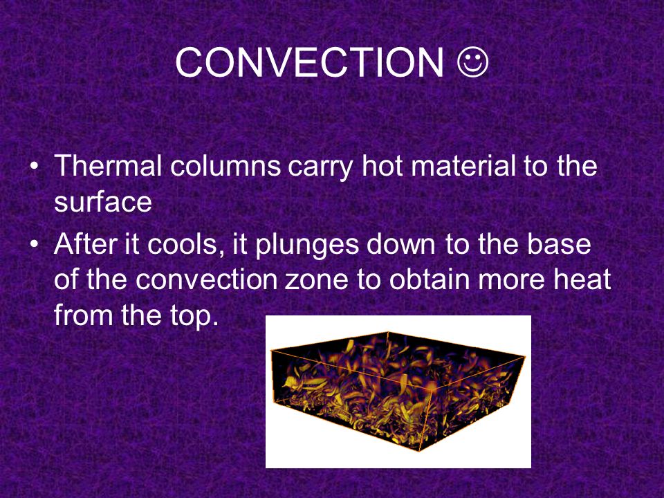 CONVECTION Thermal columns carry hot material to the surface After it cools, it plunges down to the base of the convection zone to obtain more heat from the top.