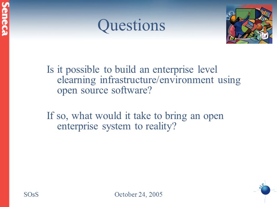 SOsSOctober 24, 2005 Questions Is it possible to build an enterprise level elearning infrastructure/environment using open source software.