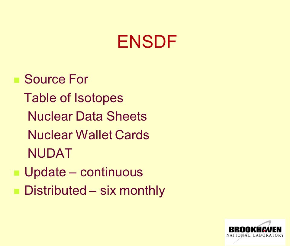 ENSDF Source For Table of Isotopes Nuclear Data Sheets Nuclear Wallet Cards NUDAT Update – continuous Distributed – six monthly