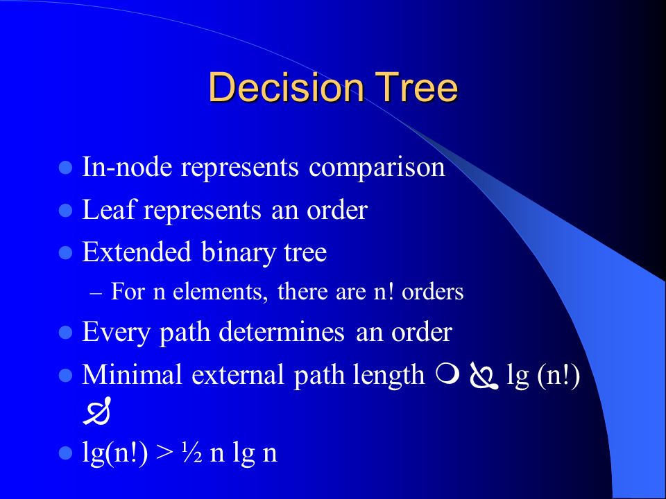 Decision Tree In-node represents comparison Leaf represents an order Extended binary tree – For n elements, there are n.