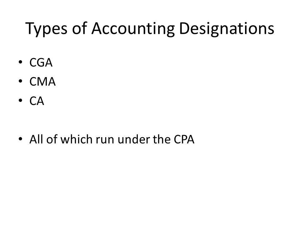Types of Accounting Designations CGA CMA CA All of which run under the CPA