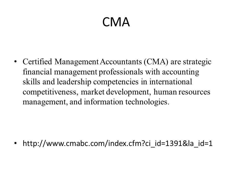 CMA Certified Management Accountants (CMA) are strategic financial management professionals with accounting skills and leadership competencies in international competitiveness, market development, human resources management, and information technologies.