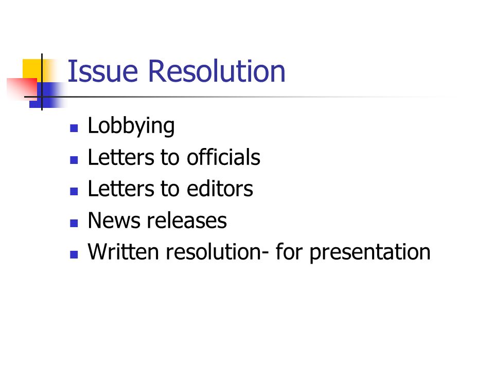 Issue Resolution Lobbying Letters to officials Letters to editors News releases Written resolution- for presentation